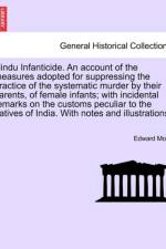 Hindu Infanticide. an Account of the Measures Adopted for Suppressing the Practice of the Systematic Murder by Their Parents, of Female Infants; With Incidental Remarks on the Customs Peculiar to the Natives of India. with Notes and Illustrations. af Edward Moor
