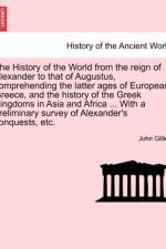 The History of the World from the Reign of Alexander to That of Augustus, Comprehending the Latter Ages of European Greece, and the History of the Greek Kingdoms in Asia and Africa ... with a Preliminary Survey of Alexander's Conquests, Etc. af John Gillies