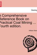 A Comprehensive Reference Book on Practical Coal Mining ... Fourth Edition. af William Wardle