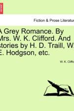 A Grey Romance. by Mrs. W. K. Clifford. and Stories by H. D. Traill, W. E. Hodgson, Etc. af W K Clifford