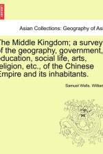 The Middle Kingdom; A Survey of the Geography, Government, Education, Social Life, Arts, Religion, Etc., of the Chinese Empire and Its Inhabitants. af Samuel Wells Williams