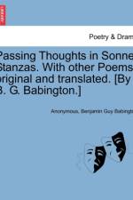 Passing Thoughts in Sonnet Stanzas. with Other Poems, Original and Translated. [By B. G. Babington.] af Anonymous