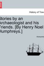 Stories by an Archaeologist and His Friends. [By Henry Noel Humphreys.] af Anonymous