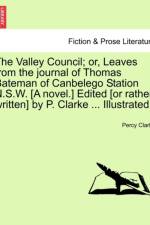 The Valley Council; Or, Leaves from the Journal of Thomas Bateman of Canbelego Station N.S.W. [A Novel.] Edited [Or Rather, Written] by P. Clarke ... Illustrated. af Percy Clarke