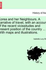 Korea and Her Neighbours. a Narrative of Travel, with an Account of the Recent Vicissitudes and Present Position of the Country ... with Maps and Illustrations. Volume I. af Professor Isabella Lucy Bird