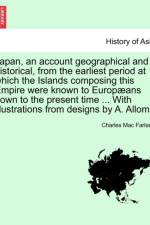 Japan, an Account Geographical and Historical, from the Earliest Period at Which the Islands Composing This Empire Were Known to Europaeans Down to the Present Time ... with Illustrations from Designs by A. Allom. af Charles Mac Farlane