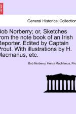 Bob Norberry; Or, Sketches from the Note Book of an Irish Reporter. Edited by Captain Prout. with Illustrations by H. MacManus, Etc. af Henry MacManus