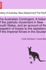 The Australian Contingent. a History of the Patriotic Movement in New South Wales, and an Account of the Despatch of Troops to the Assistance of the Imperial Forces in the Soudan. af Frank Hutchinson