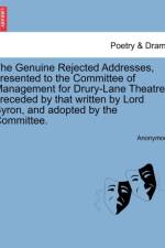 The Genuine Rejected Addresses, Presented to the Committee of Management for Drury-Lane Theatre; Preceded by That Written by Lord Byron, and Adopted by the Committee. af Anonymous