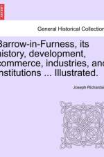 Barrow-In-Furness, Its History, Development, Commerce, Industries, and Institutions ... Illustrated. af Joseph Richardson