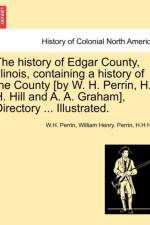 The History of Edgar County, Illinois, Containing a History of the County [By W. H. Perrin, H. H. Hill and A. A. Graham], Directory ... Illustrated. af William Henry Perrin