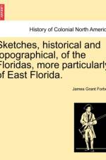 Sketches, Historical and Topographical, of the Floridas, More Particularly of East Florida. af James Grant Forbes