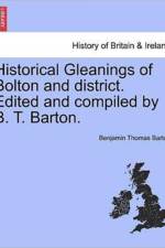 Historical Gleanings of Bolton and District. Edited and Compiled by B. T. Barton. af Benjamin Thomas Barton