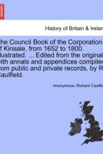 The Council Book of the Corporation of Kinsale, from 1652 to 1800. Illustrated. ... Edited from the Original, with Annals and Appendices Compiled from Public and Private Records, by R. Caulfield. af Anonymous