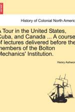 A Tour in the United States, Cuba, and Canada ... a Course of Lectures Delivered Before the Members of the Bolton Mechanics' Institution. af Henry Ashworth