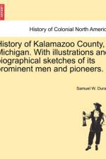 History of Kalamazoo County, Michigan. with Illustrations and Biographical Sketches of Its Prominent Men and Pioneers. af Samuel W Durant
