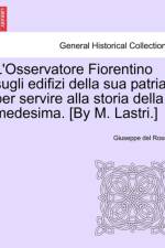 L'Osservatore Fiorentino Sugli Edifizi Della Sua Patria, Per Servire Alla Storia Della Medesima. [By M. Lastri.] af Giuseppe Del Rosso