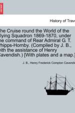 The Cruise Round the World of the Flying Squadron 1869-1870, Under the Command of Rear Admiral G. T. Phipps-Hornby. (Compiled by J. B., with the Assistance of Henry Cavendish.) [With Plates and a Map.] af J B