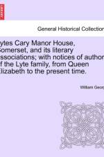 Lytes Cary Manor House, Somerset, and Its Literary Associations; With Notices of Authors of the Lyte Family, from Queen Elizabeth to the Present Time. af William George