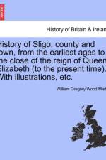 History of Sligo, County and Town, from the Earliest Ages to the Close of the Reign of Queen Elizabeth (to the Present Time). with Illustrations, Etc. af William Gregory Wood Martin