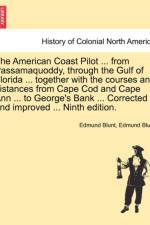 The American Coast Pilot ... from Passamaquoddy, Through the Gulf of Florida ... Together with the Courses and Distances from Cape Cod and Cape Ann ... to George's Bank ... Corrected and Improved ... Ninth Edition. af Edmund Blunt