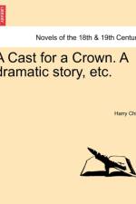 A Cast for a Crown. a Dramatic Story, Etc. af Harry Child