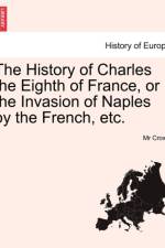 The History of Charles the Eighth of France, or the Invasion of Naples by the French, Etc. af MR Crown
