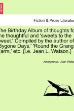 The Birthday Album of Thoughts for the Thoughtful and 'sweets to the Sweet.' Compiled by the Author of 'bygone Days, ' 'round the Grange Farm, ' Etc. [i.E. Jean L. Watson.] af Dr Jean Watson