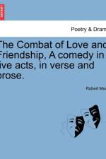 The Combat of Love and Friendship, a Comedy in Five Acts, in Verse and Prose. af Robert Mead