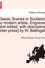 Classic Scenes in Scotland, by Modern Artists. Engraved [And Edited, with Descriptive Letter-Press] by W. Ballingall. af George Harvey