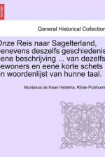 Onze Reis Naar Sagelterland, Benevens Deszelfs Geschiedenis, Eene Beschrijving ... Van Dezelfs Bewoners En Eene Korte Schets En Woordenlijst Van Hunne Taal. af Montanus De Haan Hettema