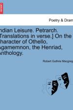 Indian Leisure. Petrarch. [Translations in Verse.] on the Character of Othello, Agamemnon, the Henriad, Anthology. af Robert Guthrie Macgregor