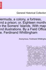 Bermuda, a Colony, a Fortress, and a Prison; Or, Eighteen Months in the Somers' Islands. with Map and Illustrations. by a Field Officer i.e. Ferdinand Whittingham af Anonymous