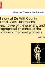 History of de Witt County, Illinois. with Illustrations Descriptive of the Scenery, and Biographical Sketches of the Prominent Men and Pioneers. af W R Brink