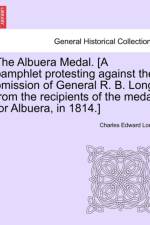 The Albuera Medal. [a Pamphlet Protesting Against the Omission of General R. B. Long from the Recipients of the Medal for Albuera, in 1814.] af Charles Edward Long