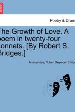 The Growth of Love. a Poem in Twenty-Four Sonnets. [By Robert S. Bridges.] af Anonymous