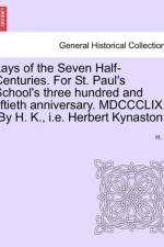 Lays of the Seven Half-Centuries. for St. Paul's School's Three Hundred and Fiftieth Anniversary. MDCCCLIX. [by H. K., i.e. Herbert Kynaston.] af H K