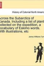 Across the Subarctics of Canada. Including a List of Plants Collected on the Expedition, a Vocabulary of Eskimo Words. with Illustrations, Etc af James Williams Tyrrell