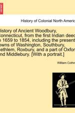 History of Ancient Woodbury, Connecticut, from the First Indian Deed in 1659 to 1854, Including the Present Towns of Washington, Southbury, Bethlem, Roxbury, and a Part of Oxford and Middlebury. [With a Portrait.] af William Cothren