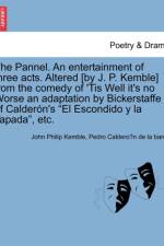 The Pannel. an Entertainment of Three Acts. Altered [by J. P. Kemble] from the Comedy of 'tis Well It's No Worse an Adaptation by Bickerstaffe of Calder n's El Escondido Y La Tapada, Etc. af John Philip Kemble