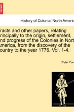 Tracts and Other Papers, Relating Principally to the Origin, Settlement, and Progress of the Colonies in North America, from the Discovery of the Country to the Year 1776. Vol. 1. af Peter Force