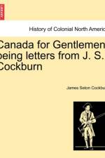 Canada for Gentlemen, Being Letters from J. S. Cockburn af James Seton Cockburn