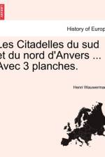 Les Citadelles Du Sud Et Du Nord D'Anvers ... Avec 3 Planches. af Henri Wauwermans