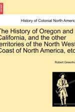 The History of Oregon and California, and the Other Territories of the North West Coast of North America, Etc. af Robert Greenhow