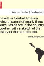 Travels in Central America, Being a Journal of Nearly Three Years' Residence in the Country, Together with a Sketch of the History of the Republic, Etc. af Robert Glasgow Dunlop