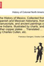 The History of Mexico. Collected from Spanish and Mexican Historians, from Manuscripts, and Ancient Paintings of the Indians. Illustrated by Charts, and Other Copper Plates ... Translated ... by Charles Cullen, Etc. af Francisco Clavigero