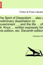 The Spirit of Despotism ... Also a Preliminary Dissertation on Government ...; And the Life ... of Dr. Knox ... Written Expressly for This Edition, Etc. Eleventh Edition. af Vicesimus Knox
