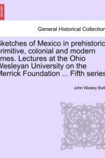Sketches of Mexico in Prehistoric, Primitive, Colonial and Modern Times. Lectures at the Ohio Wesleyan University on the Merrick Foundation ... Fifth Series. af John Wesley Butler