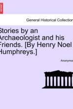 Stories by an Archaeologist and His Friends. [By Henry Noel Humphreys.] af Anonymous