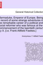 Marmaduke, Emperor of Europe. Being a Record of Some Strange Adventures in the Remarkable Career of a Political and Social Reformer Who Was Famous at the Commencement of the Twentieth Century. by X. [I.E. Frank Attfield Fawkes.] af Anonymous